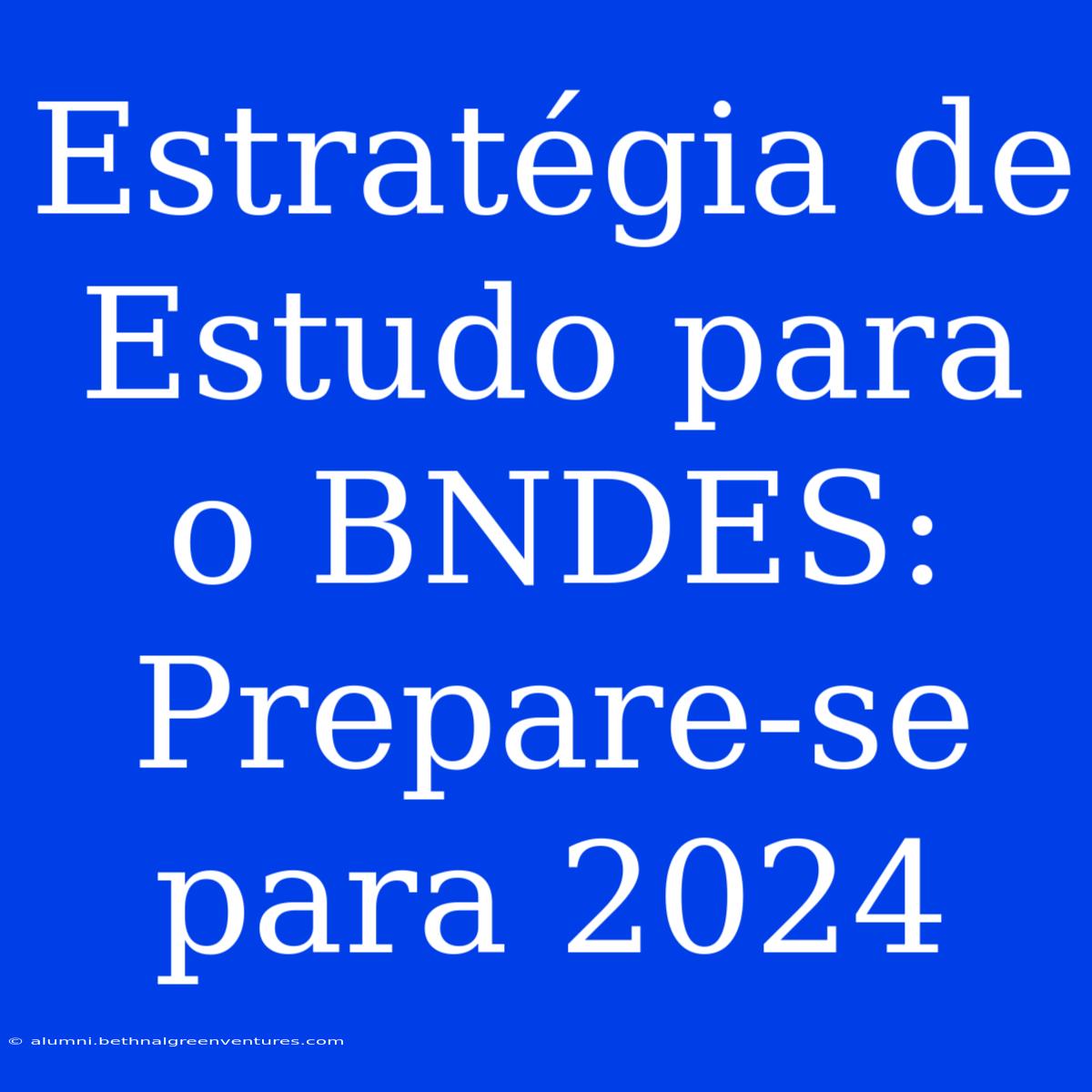 Estratégia De Estudo Para O BNDES: Prepare-se Para 2024