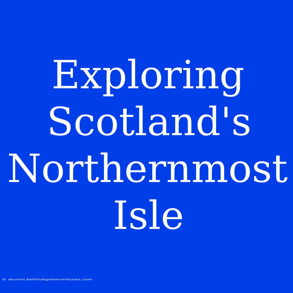 Exploring Scotland's Northernmost Isle