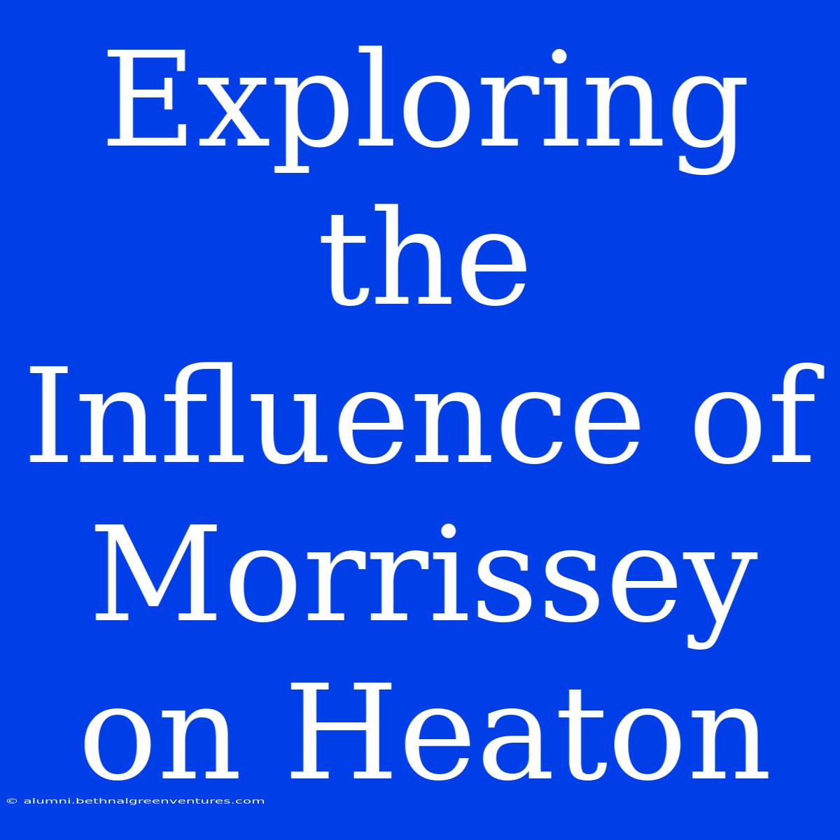 Exploring The Influence Of Morrissey On Heaton