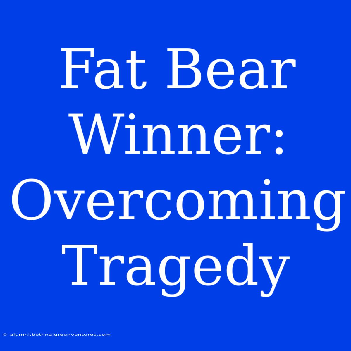 Fat Bear Winner: Overcoming Tragedy