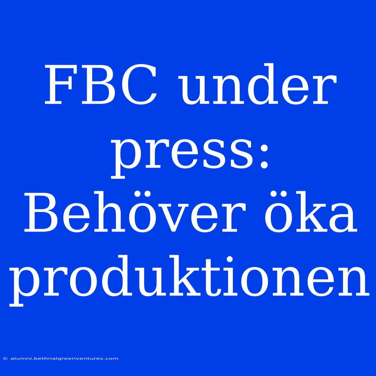 FBC Under Press: Behöver Öka Produktionen