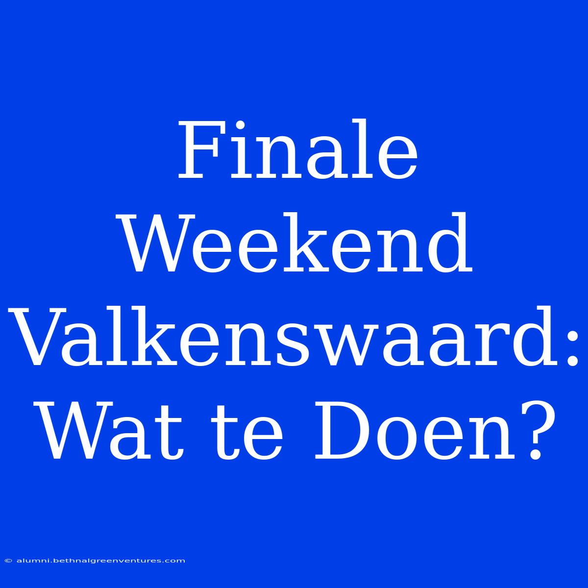 Finale Weekend Valkenswaard: Wat Te Doen?