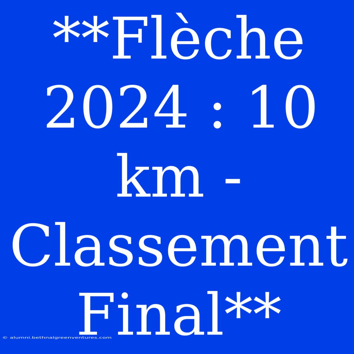 **Flèche 2024 : 10 Km - Classement Final**