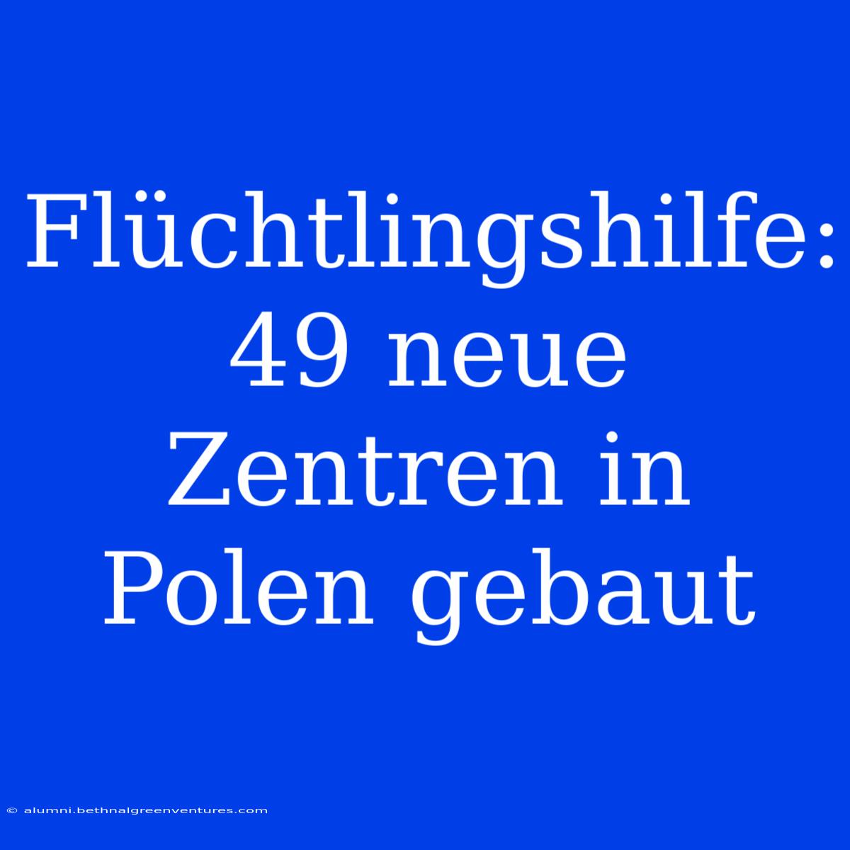 Flüchtlingshilfe: 49 Neue Zentren In Polen Gebaut