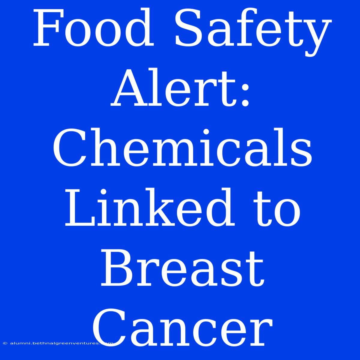 Food Safety Alert: Chemicals Linked To Breast Cancer