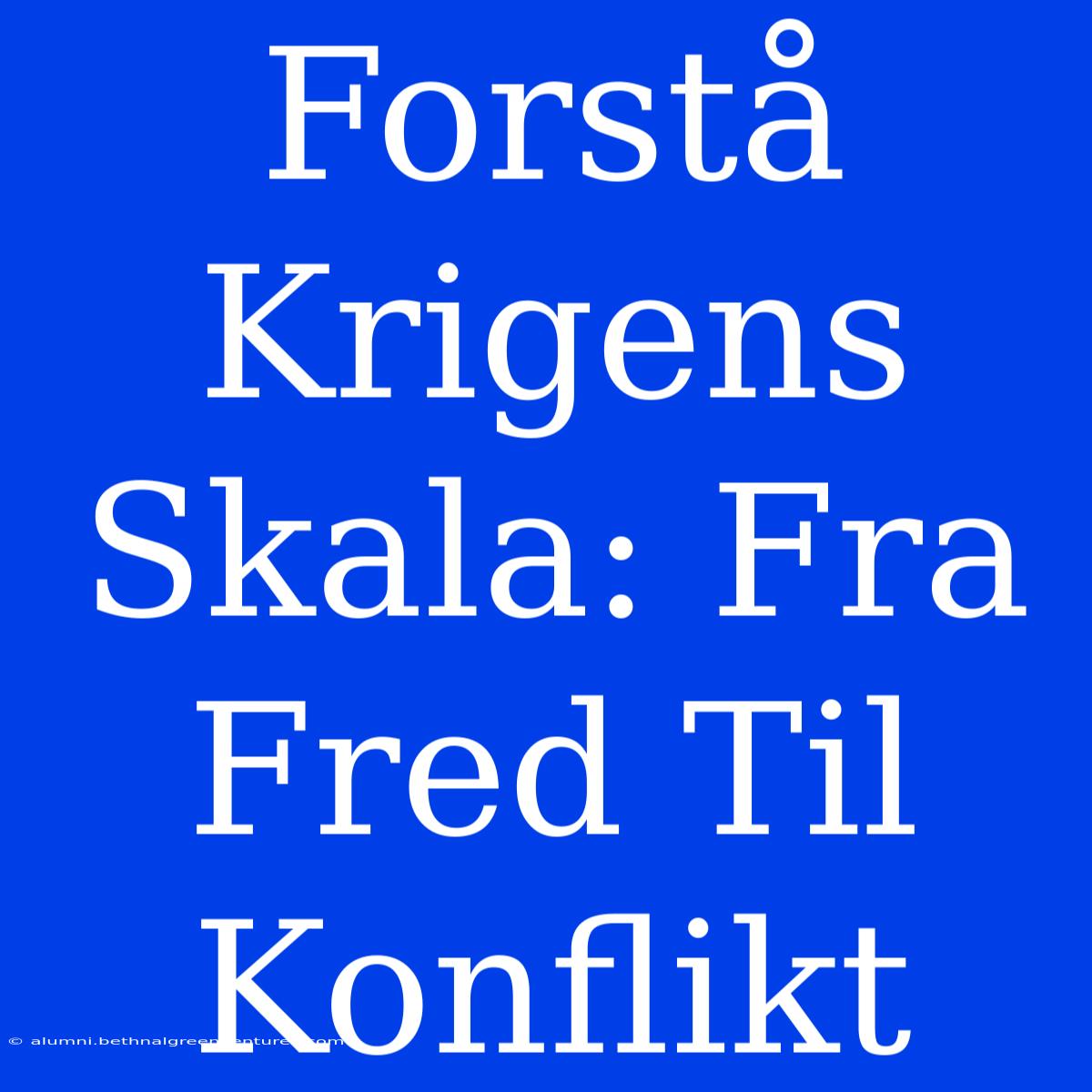 Forstå Krigens Skala: Fra Fred Til Konflikt