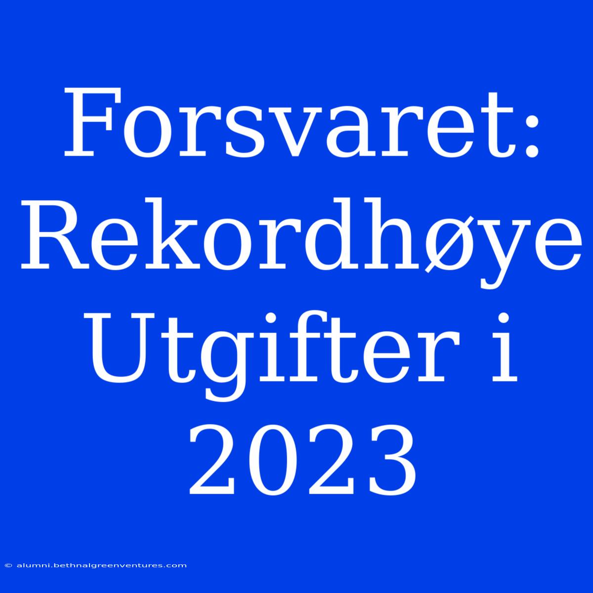 Forsvaret: Rekordhøye Utgifter I 2023