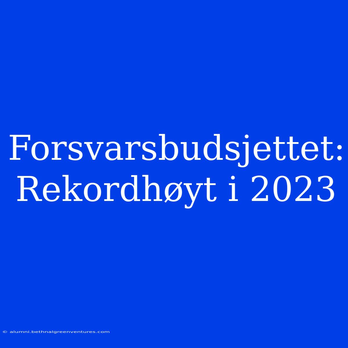 Forsvarsbudsjettet: Rekordhøyt I 2023