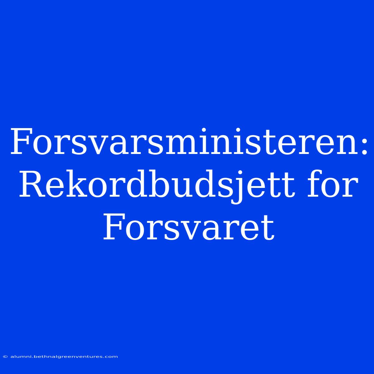 Forsvarsministeren: Rekordbudsjett For Forsvaret