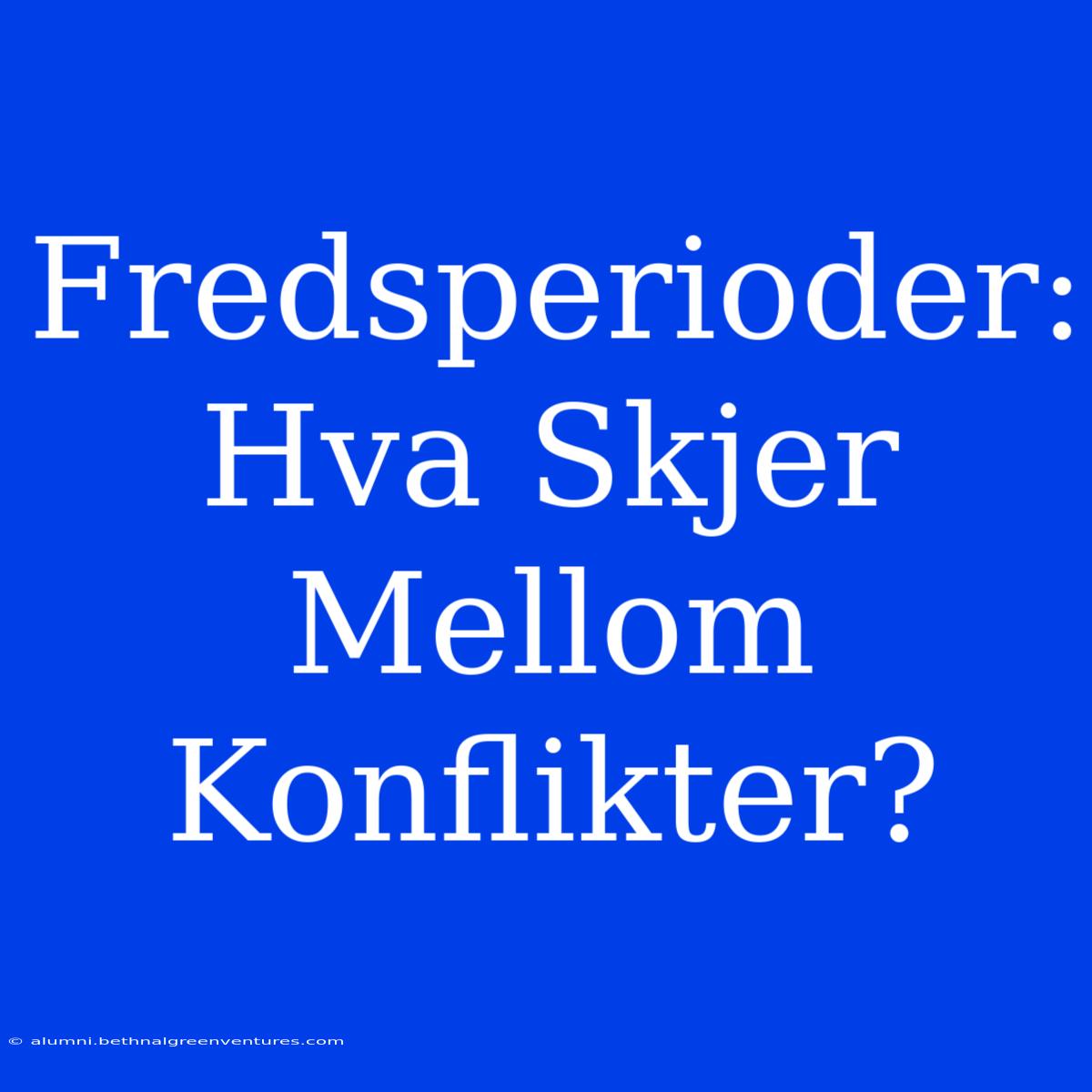 Fredsperioder: Hva Skjer Mellom Konflikter?