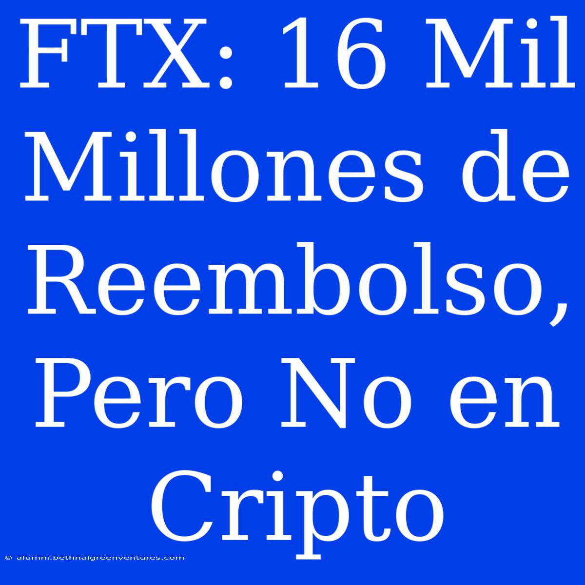 FTX: 16 Mil Millones De Reembolso, Pero No En Cripto