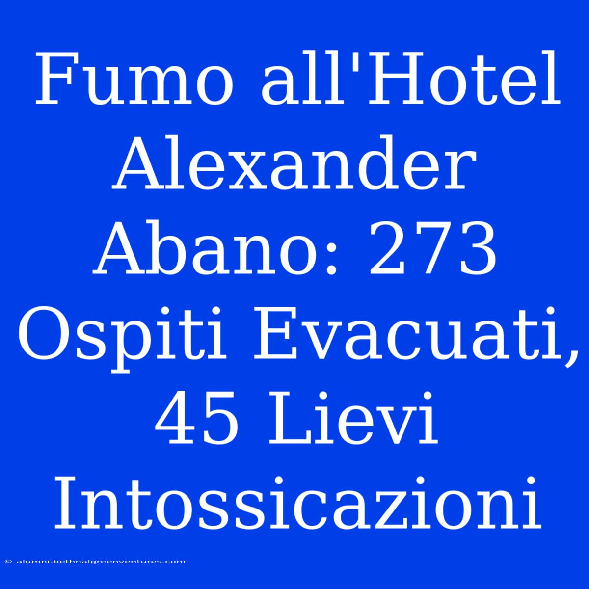 Fumo All'Hotel Alexander Abano: 273 Ospiti Evacuati, 45 Lievi Intossicazioni