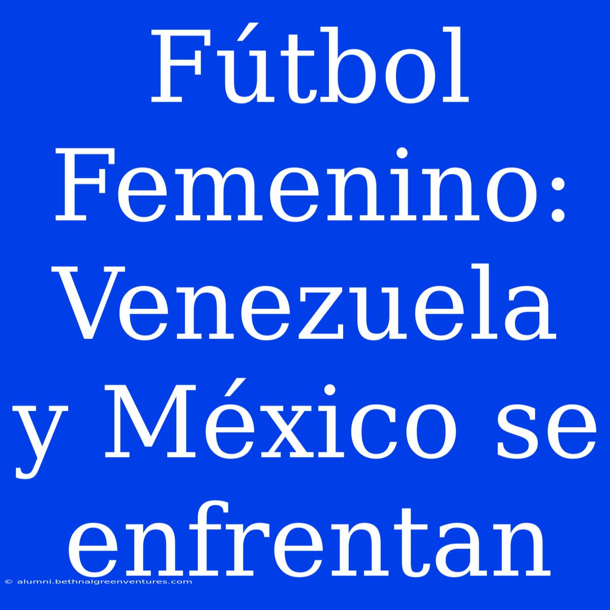 Fútbol Femenino: Venezuela Y México Se Enfrentan 