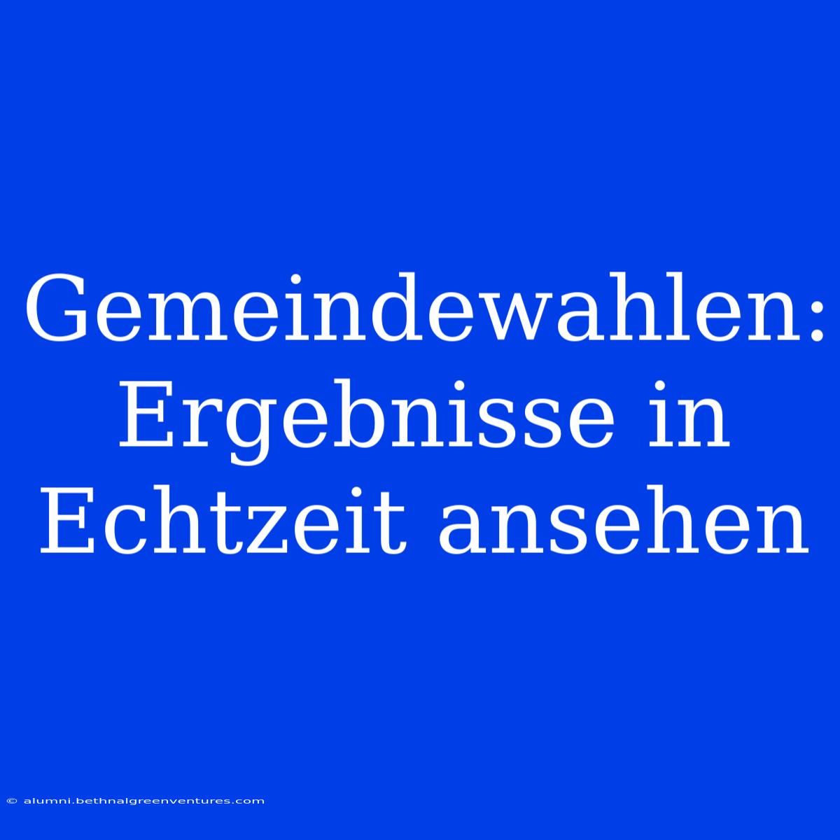 Gemeindewahlen: Ergebnisse In Echtzeit Ansehen