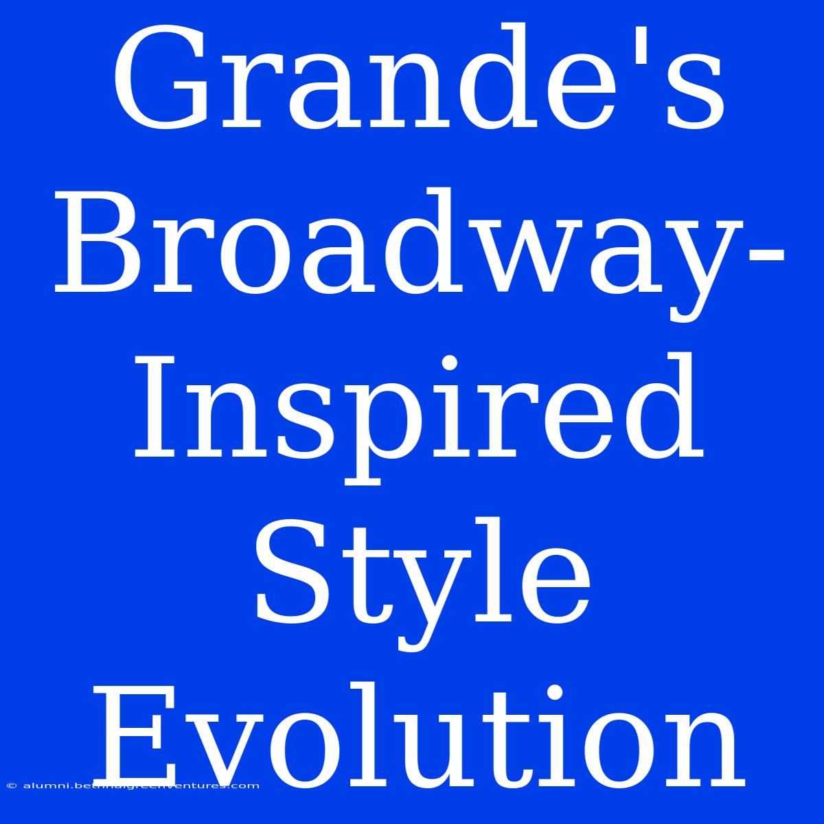 Grande's Broadway-Inspired Style Evolution 