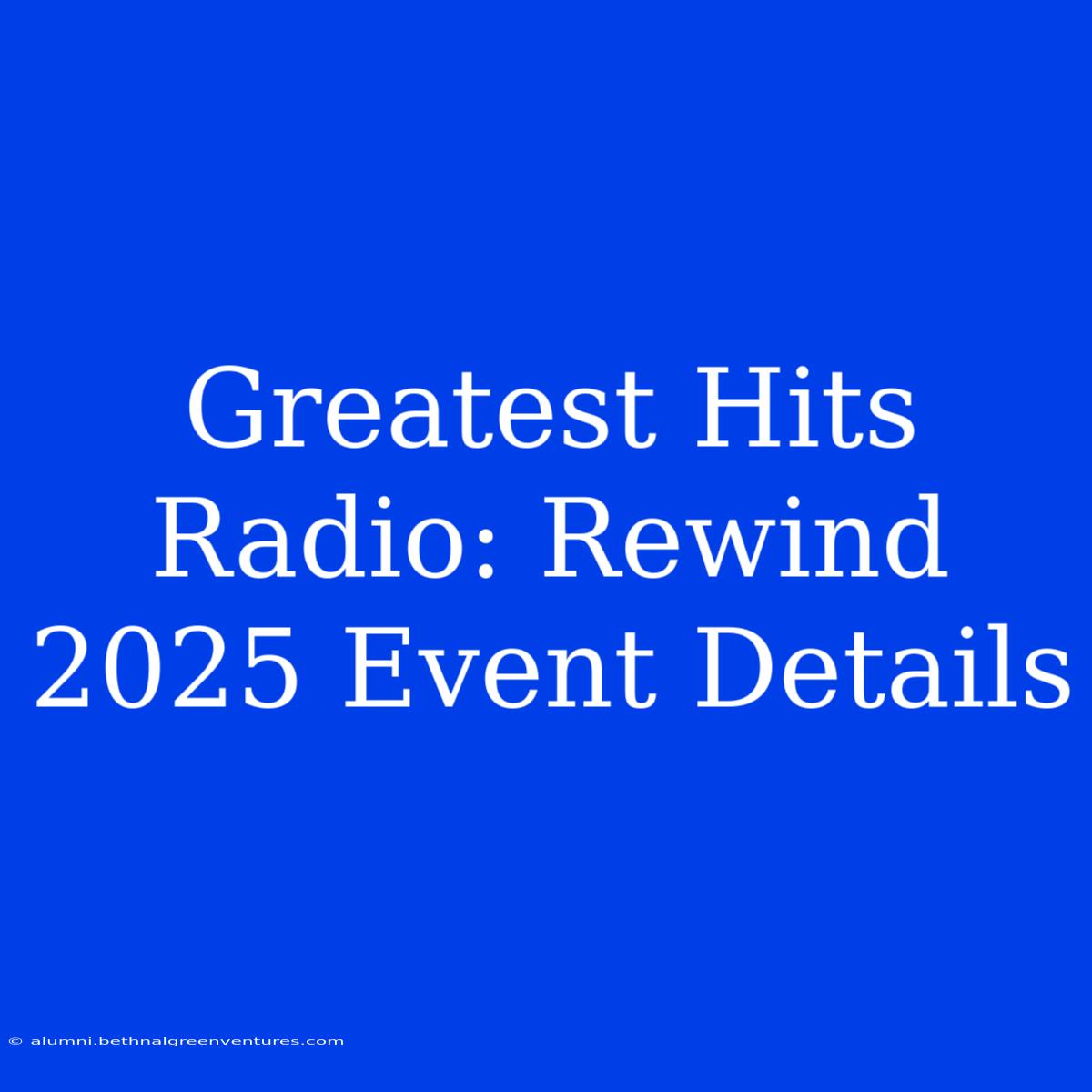 Greatest Hits Radio: Rewind 2025 Event Details