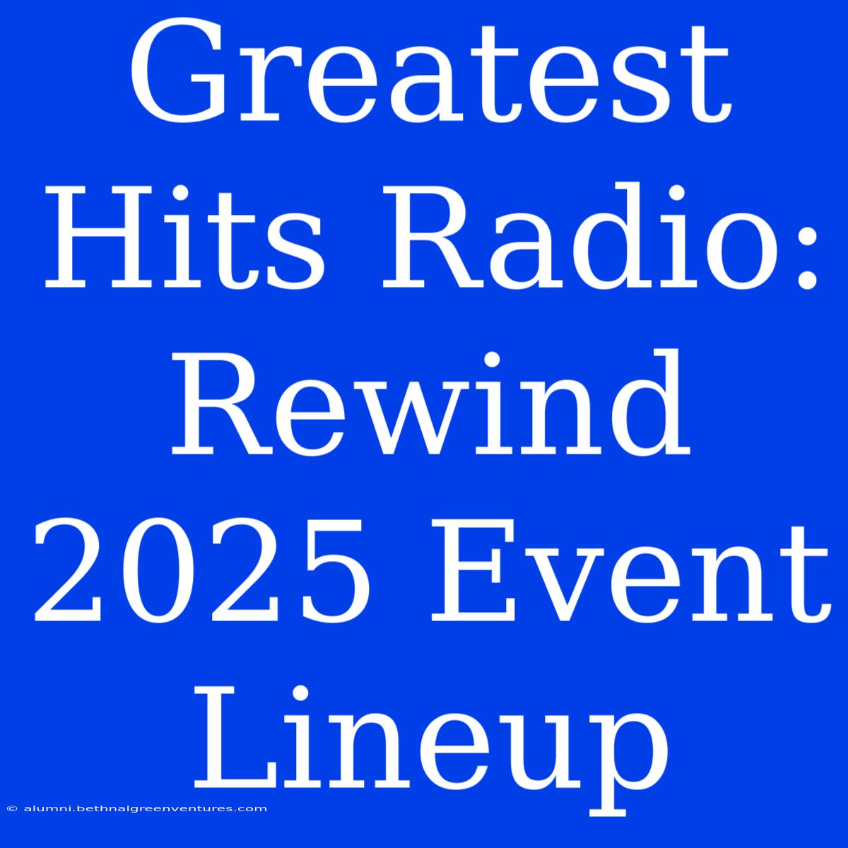 Greatest Hits Radio: Rewind 2025 Event Lineup