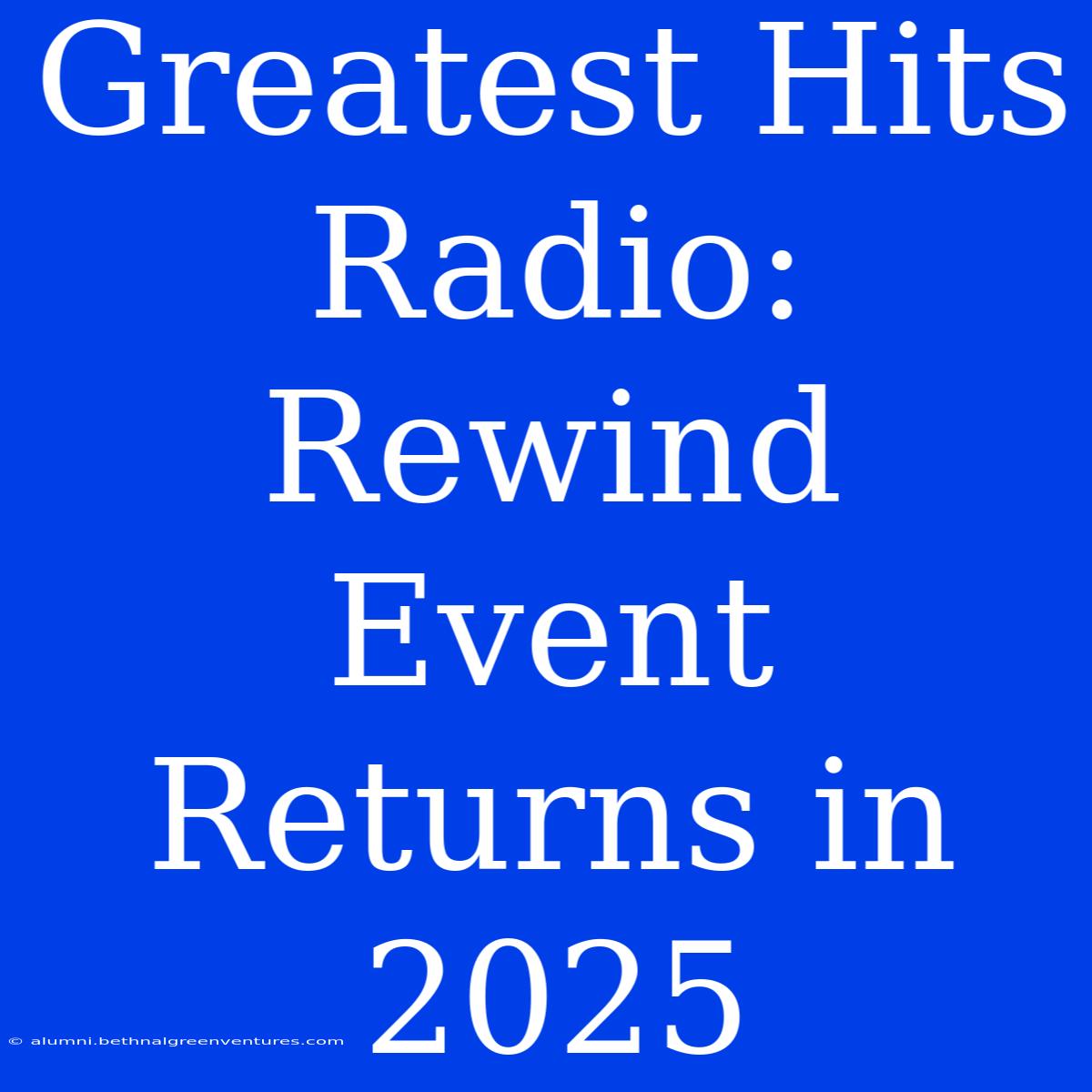 Greatest Hits Radio: Rewind Event Returns In 2025