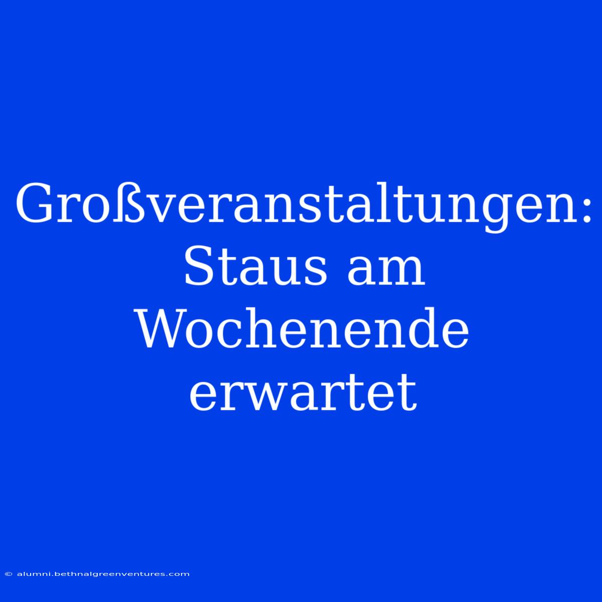 Großveranstaltungen: Staus Am Wochenende Erwartet