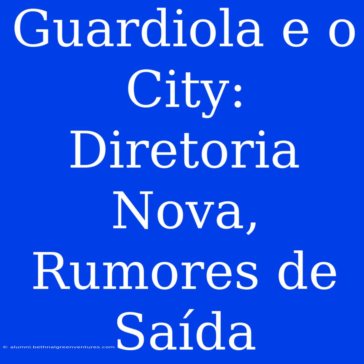 Guardiola E O City: Diretoria Nova, Rumores De Saída