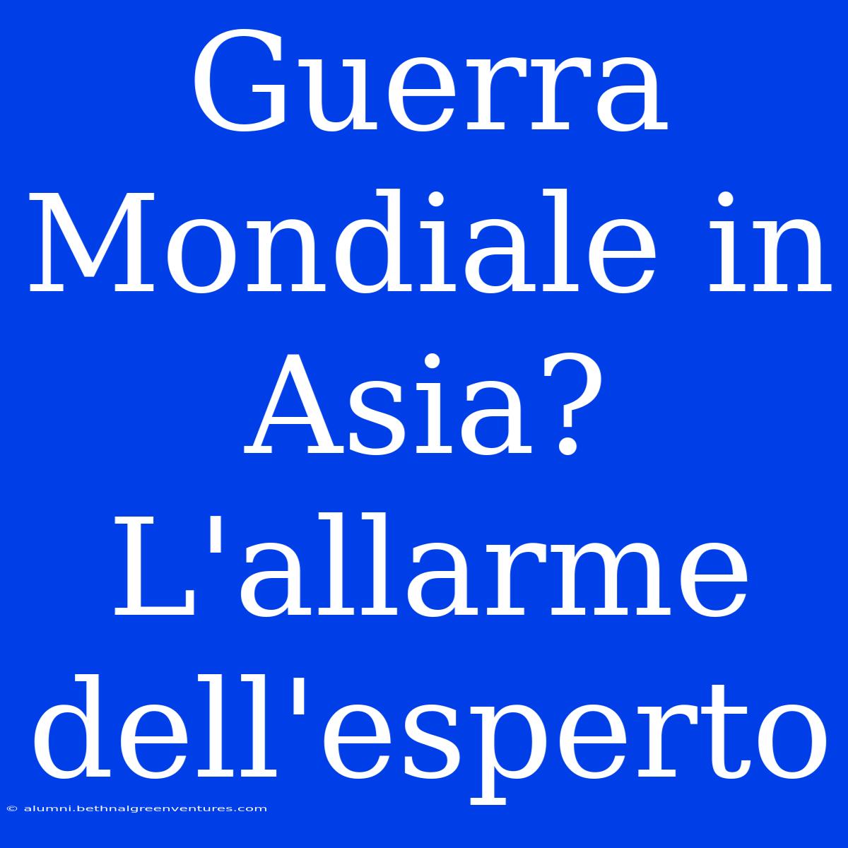 Guerra Mondiale In Asia? L'allarme Dell'esperto