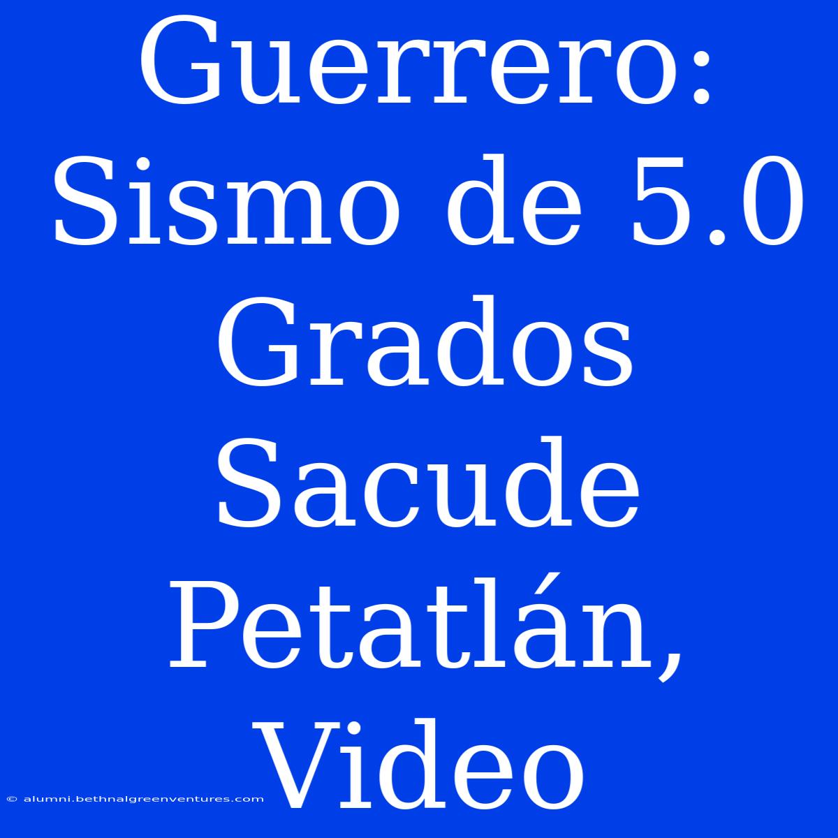 Guerrero: Sismo De 5.0 Grados Sacude Petatlán, Video