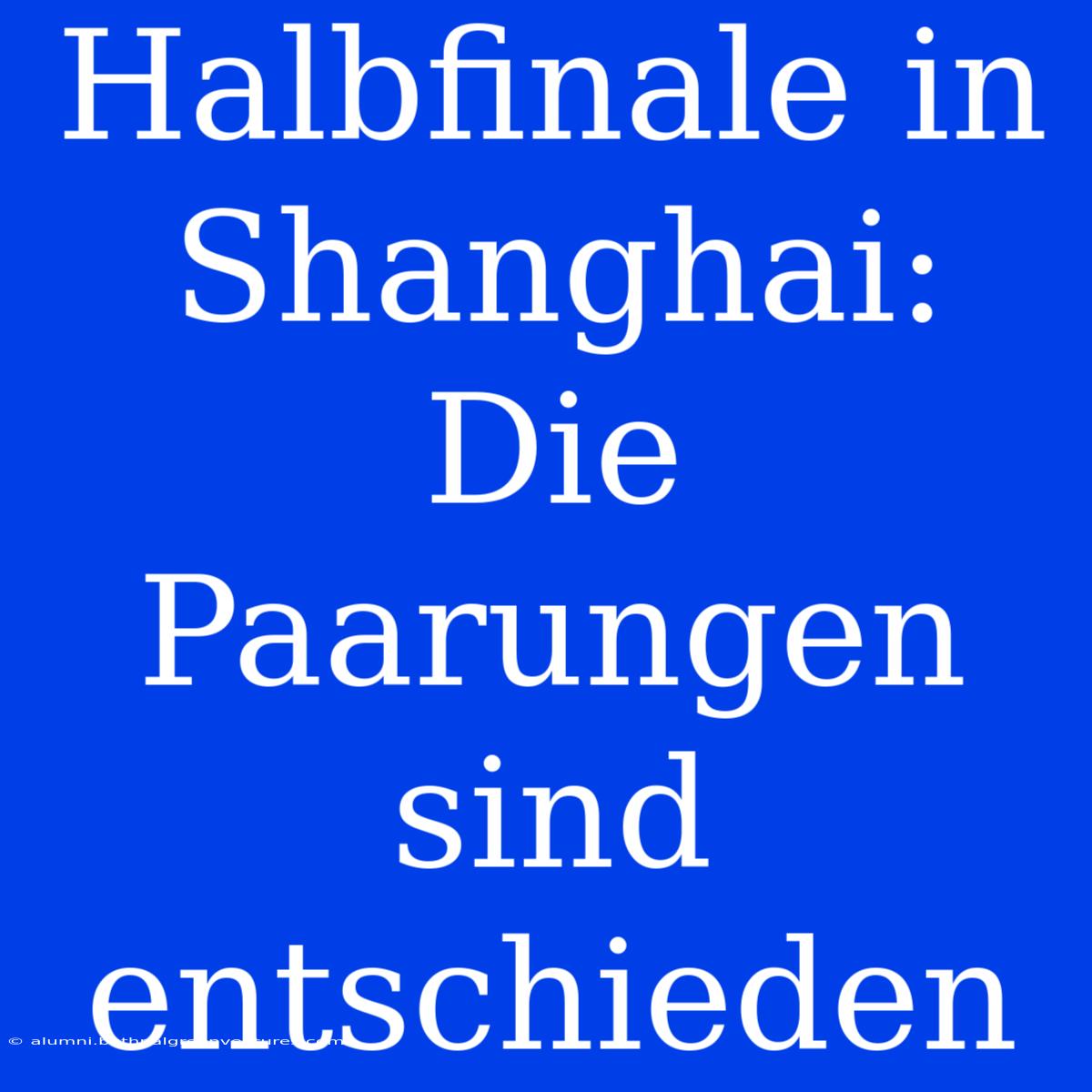 Halbfinale In Shanghai: Die Paarungen Sind Entschieden