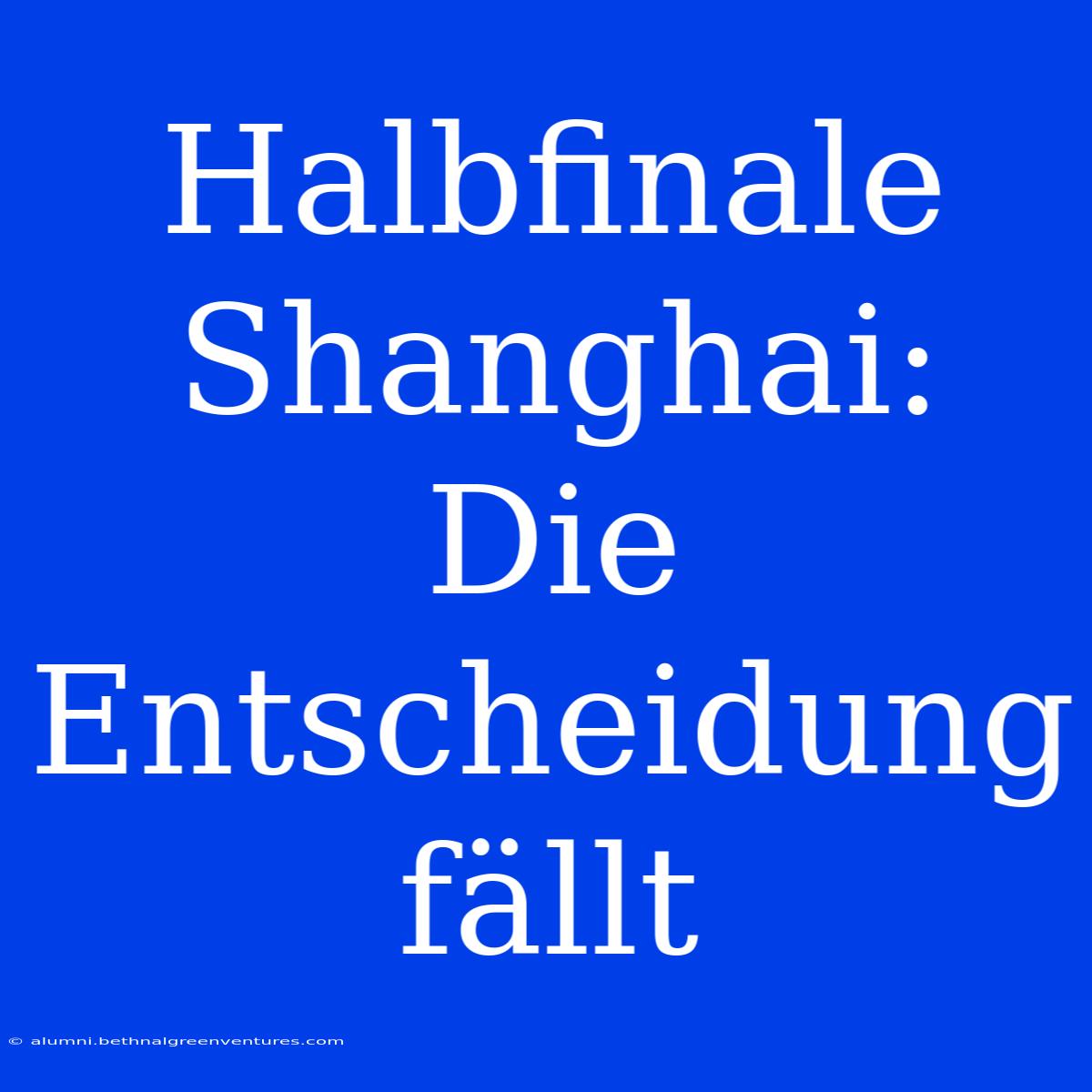 Halbfinale Shanghai: Die Entscheidung Fällt 