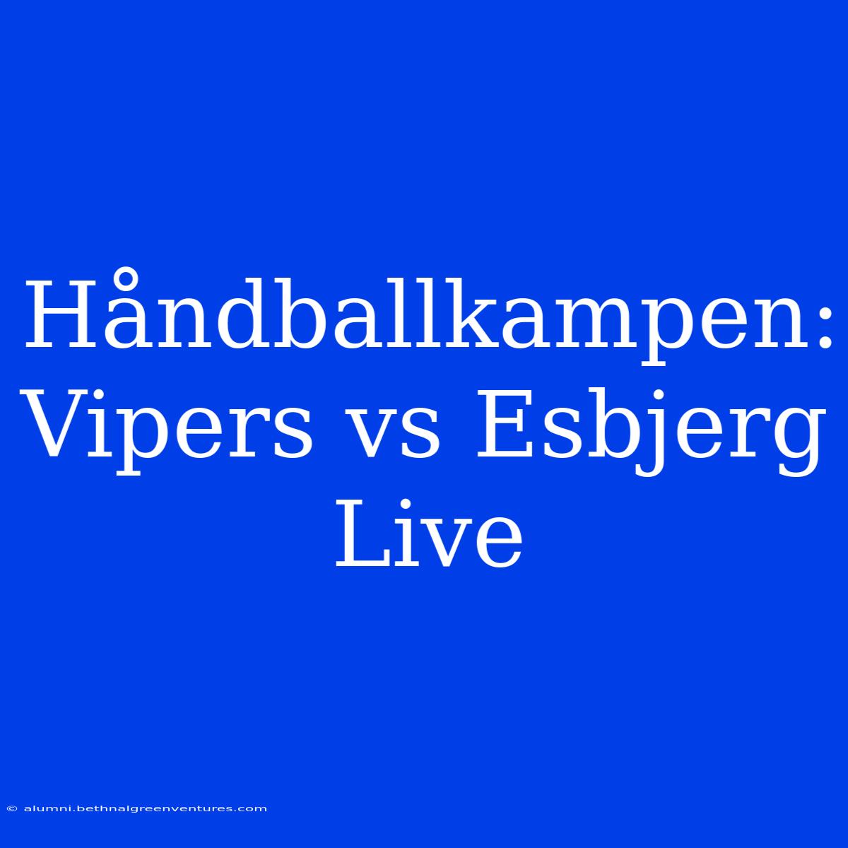 Håndballkampen: Vipers Vs Esbjerg Live