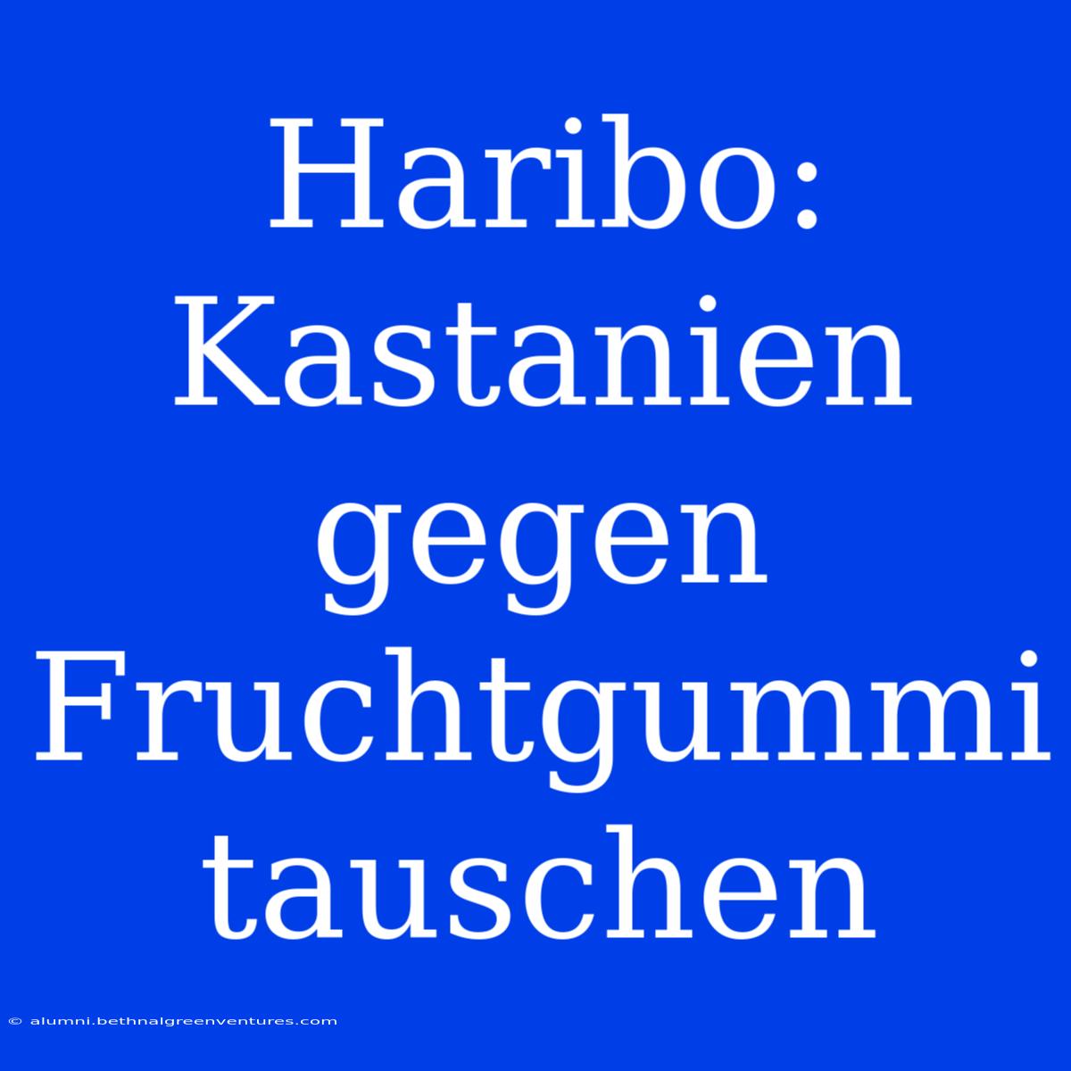 Haribo: Kastanien Gegen Fruchtgummi Tauschen