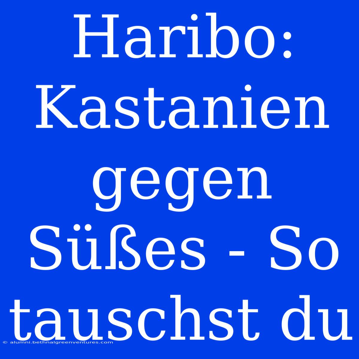 Haribo: Kastanien Gegen Süßes - So Tauschst Du