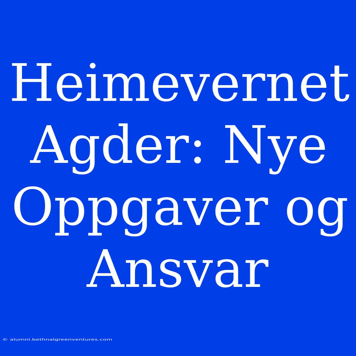 Heimevernet Agder: Nye Oppgaver Og Ansvar