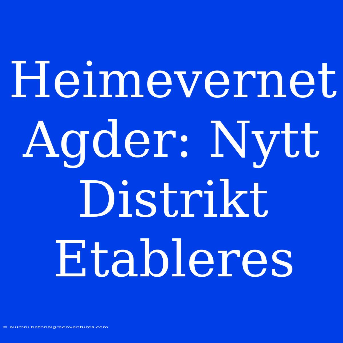 Heimevernet Agder: Nytt Distrikt Etableres