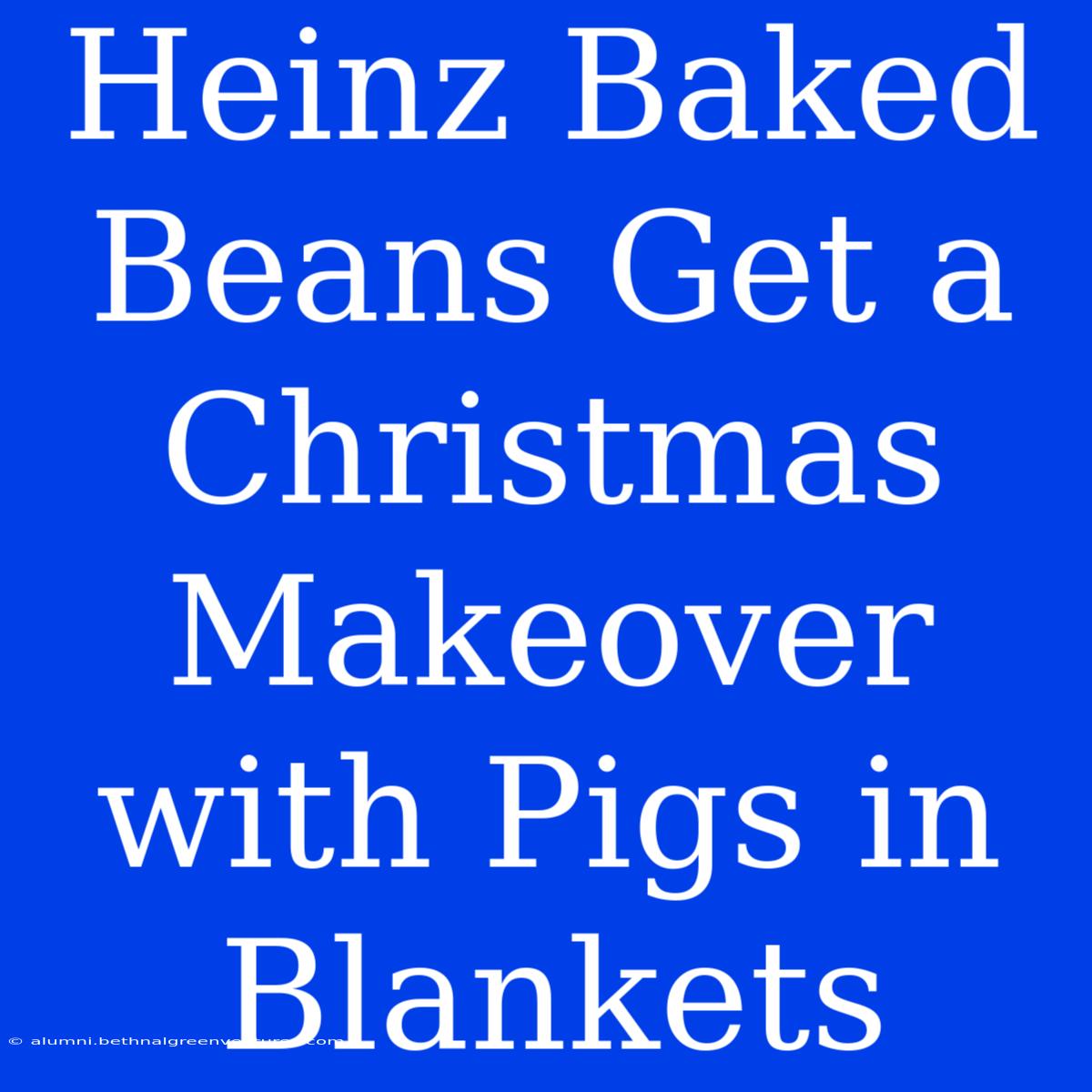 Heinz Baked Beans Get A Christmas Makeover With Pigs In Blankets