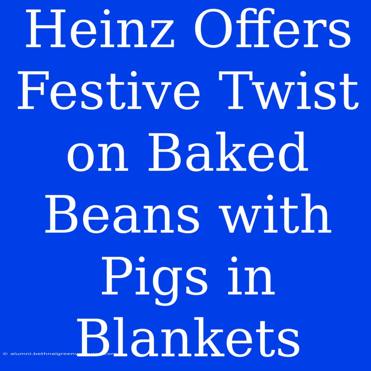 Heinz Offers Festive Twist On Baked Beans With Pigs In Blankets