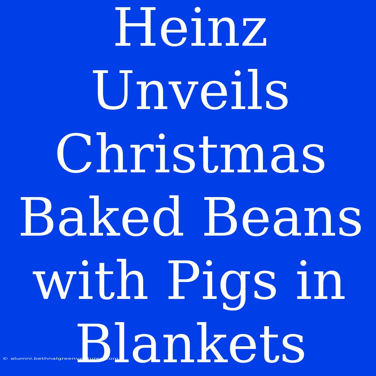 Heinz Unveils Christmas Baked Beans With Pigs In Blankets