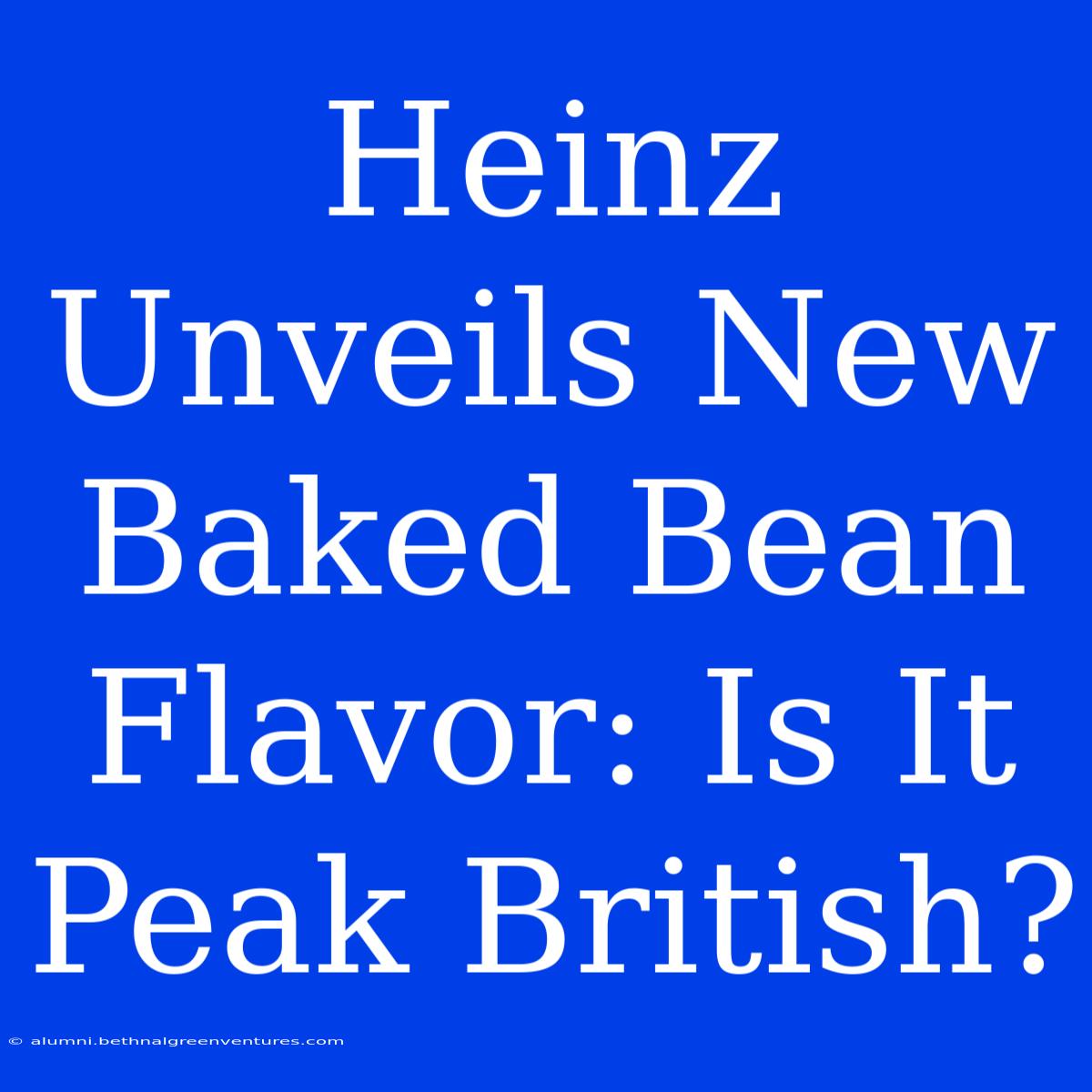 Heinz Unveils New Baked Bean Flavor: Is It Peak British?