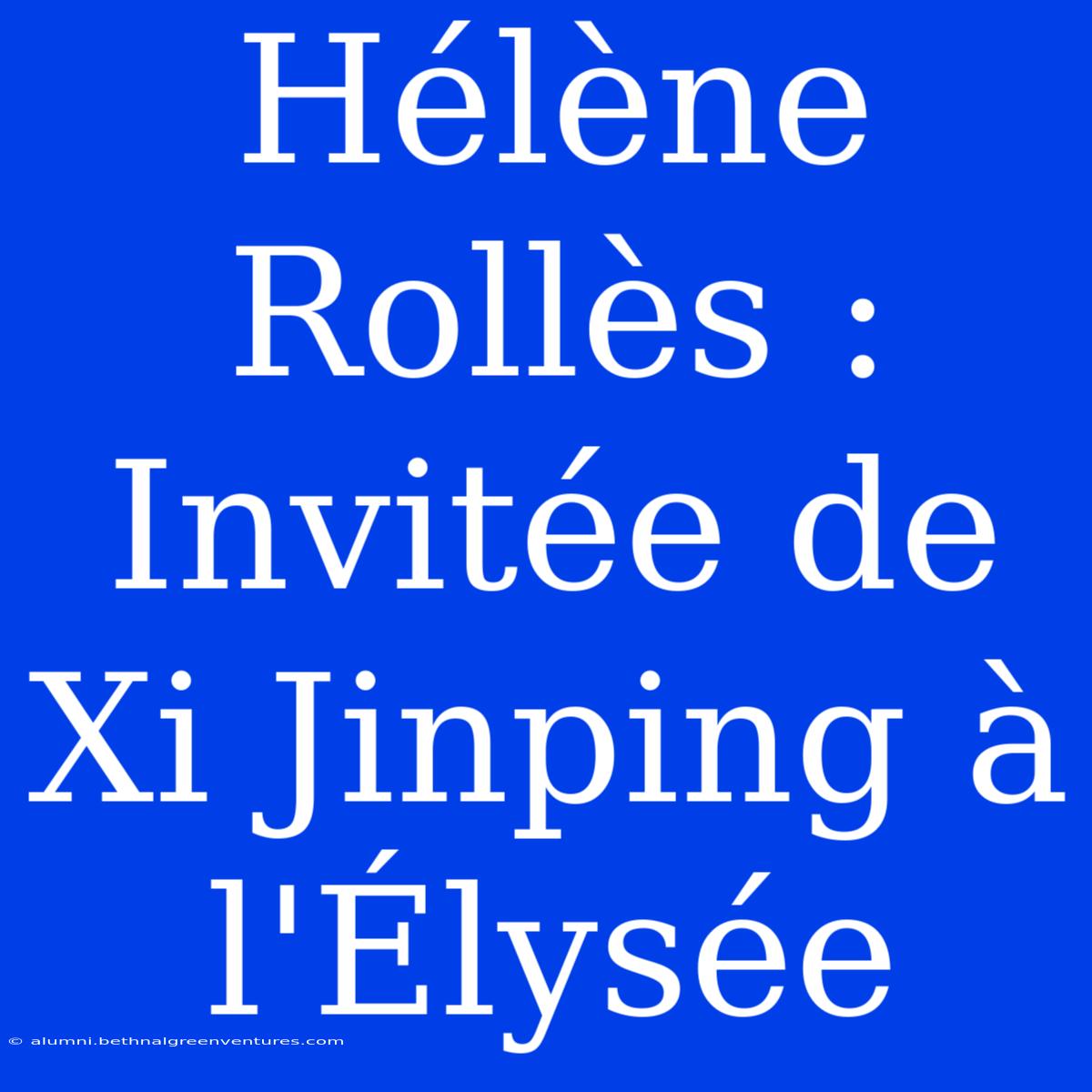 Hélène Rollès : Invitée De Xi Jinping À L'Élysée