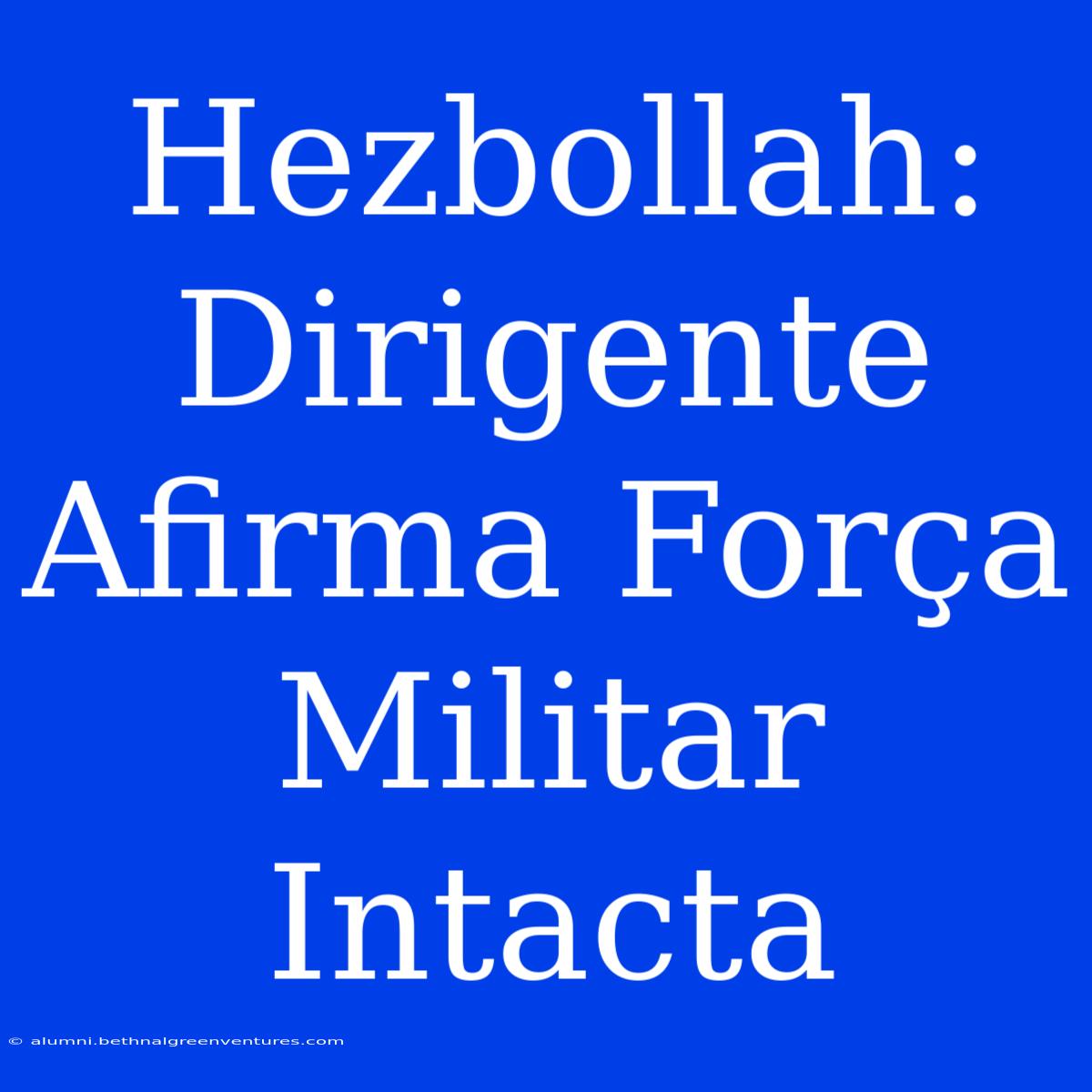 Hezbollah: Dirigente Afirma Força Militar Intacta