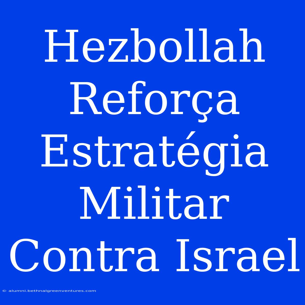 Hezbollah Reforça Estratégia Militar Contra Israel