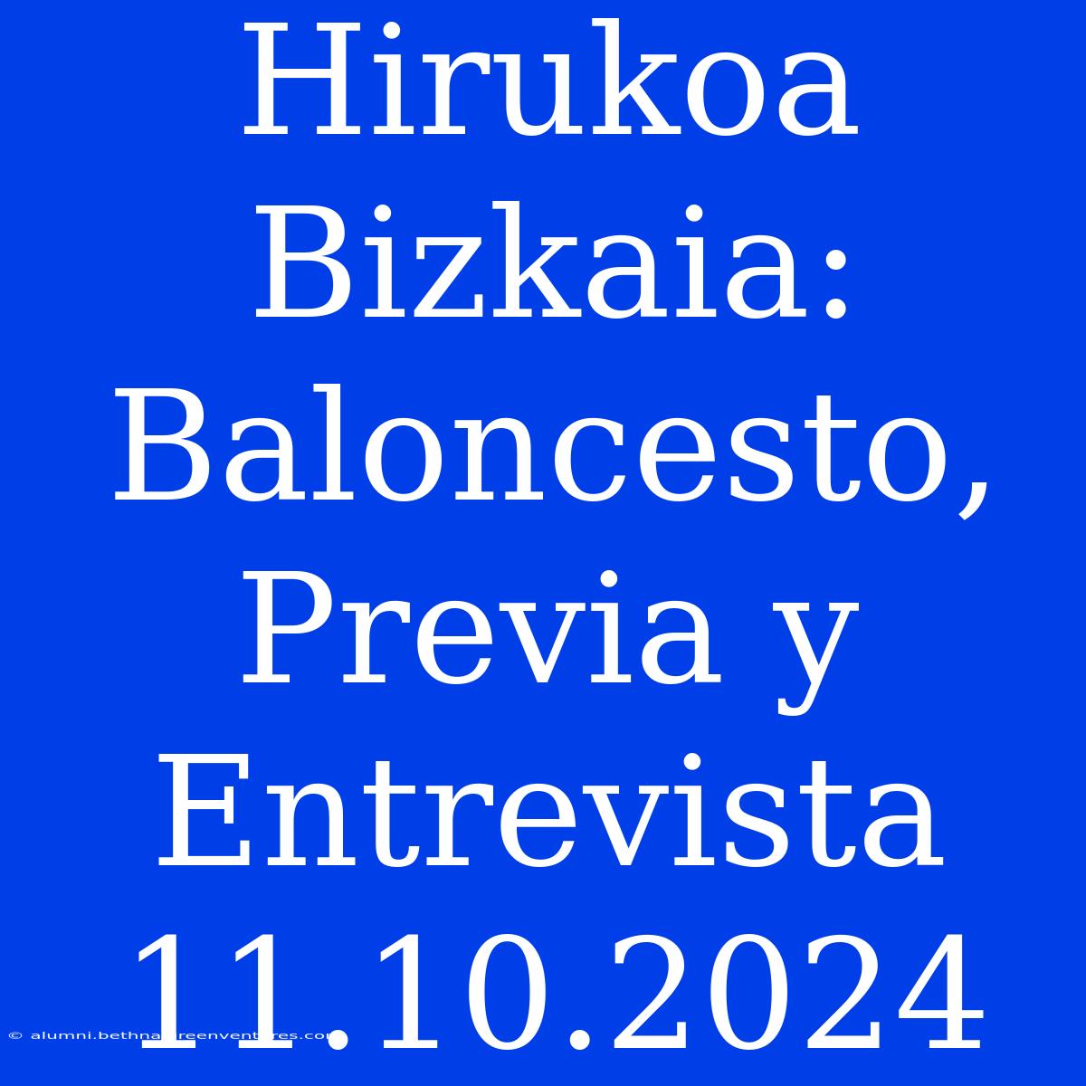 Hirukoa Bizkaia: Baloncesto, Previa Y Entrevista 11.10.2024