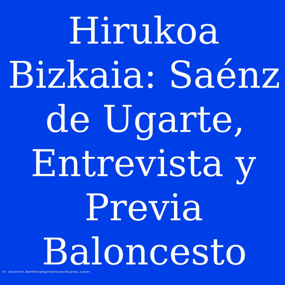 Hirukoa Bizkaia: Saénz De Ugarte, Entrevista Y Previa Baloncesto