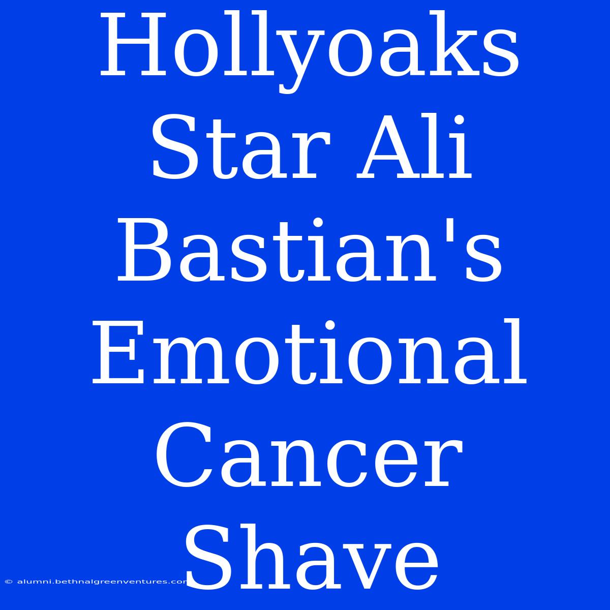 Hollyoaks Star Ali Bastian's Emotional Cancer Shave