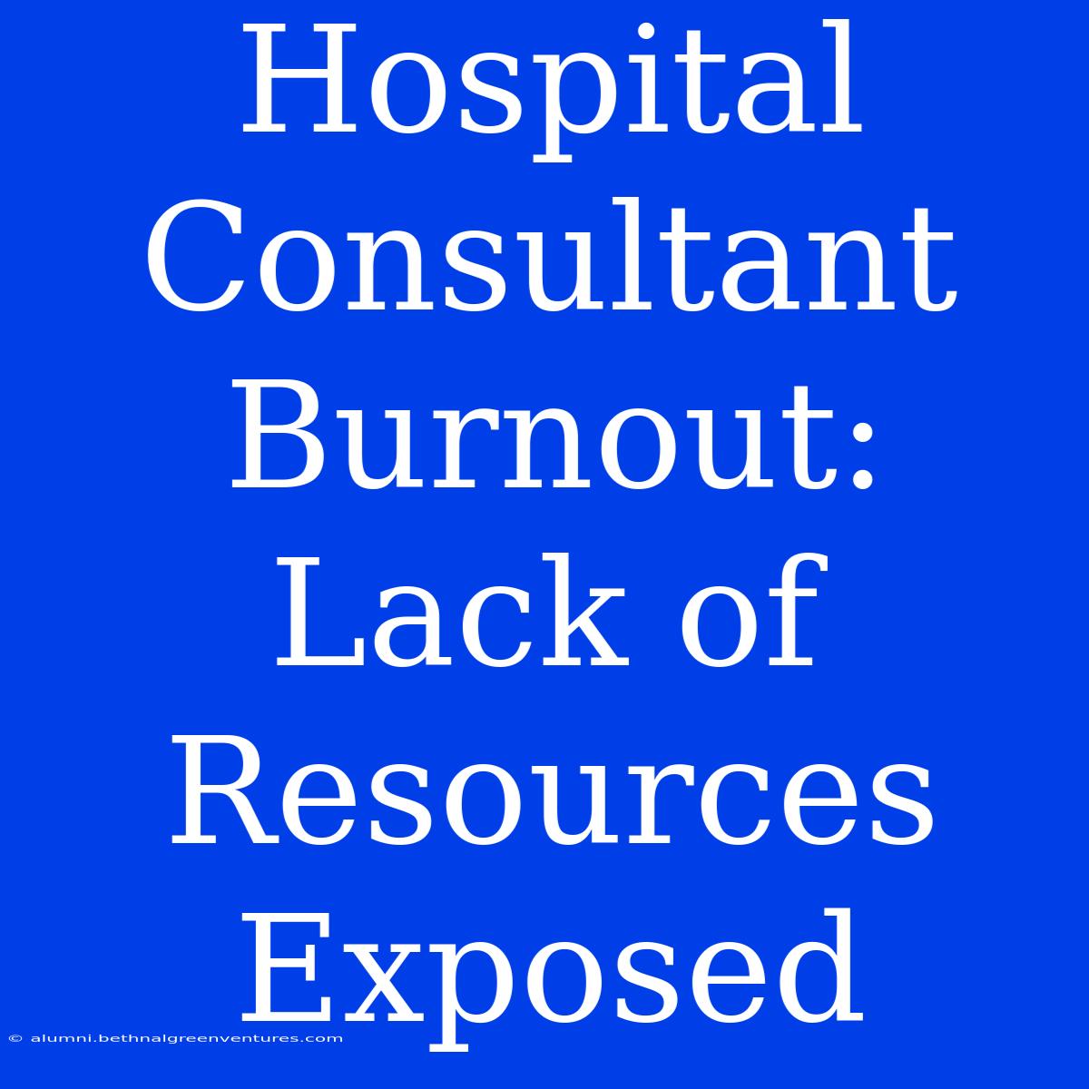 Hospital Consultant Burnout: Lack Of Resources Exposed