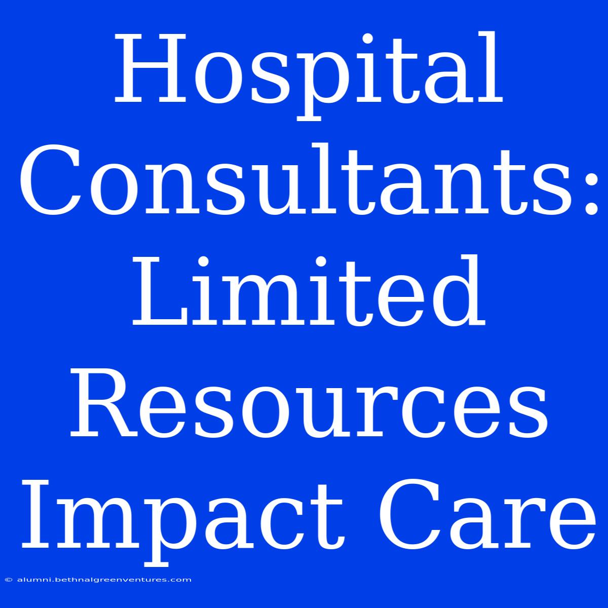 Hospital Consultants: Limited Resources Impact Care 