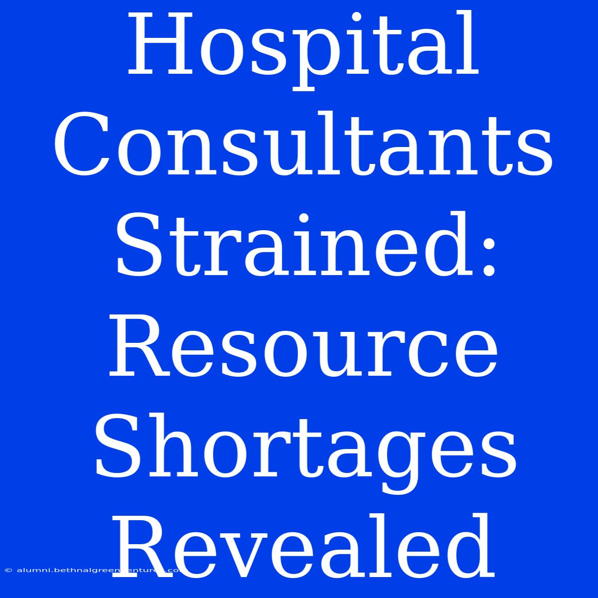 Hospital Consultants Strained: Resource Shortages Revealed