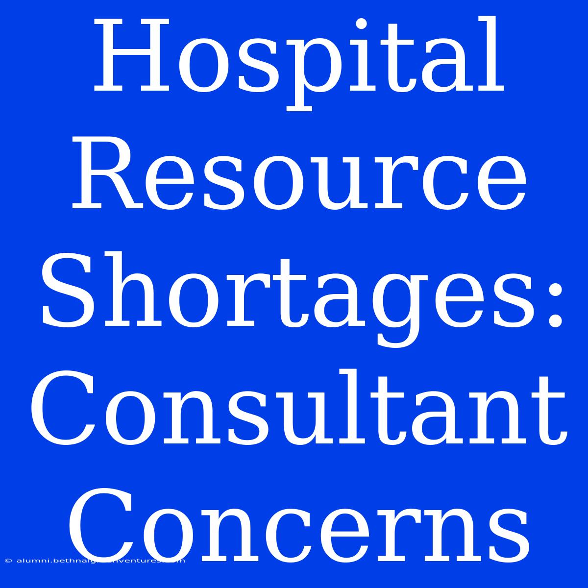 Hospital Resource Shortages: Consultant Concerns