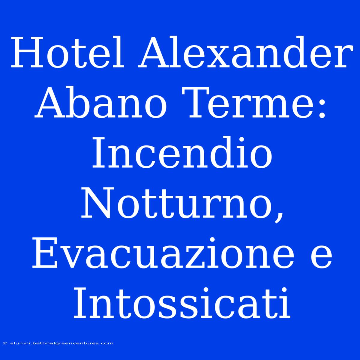 Hotel Alexander Abano Terme: Incendio Notturno, Evacuazione E Intossicati