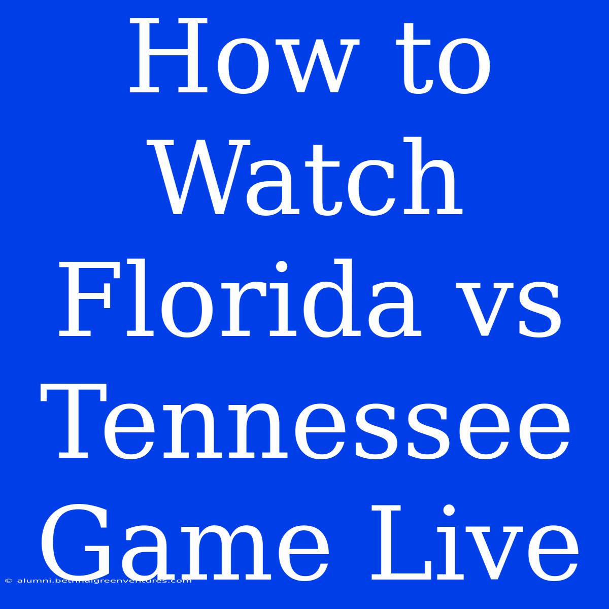 How To Watch Florida Vs Tennessee Game Live