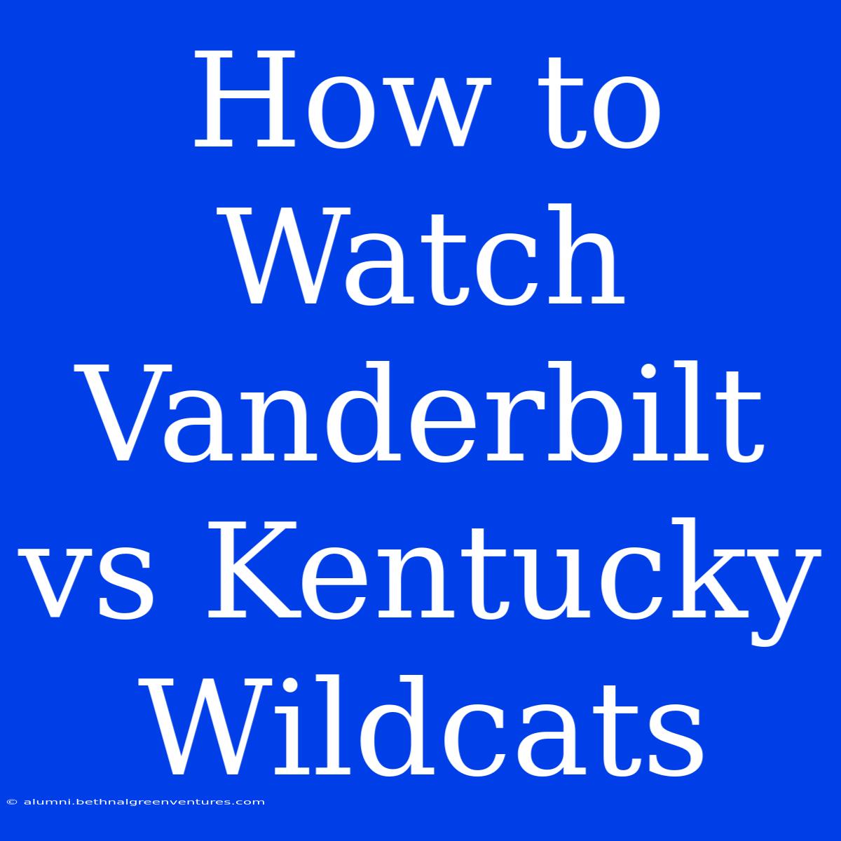 How To Watch Vanderbilt Vs Kentucky Wildcats